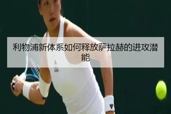 利物浦新体系如何释放萨拉赫的进攻潜能