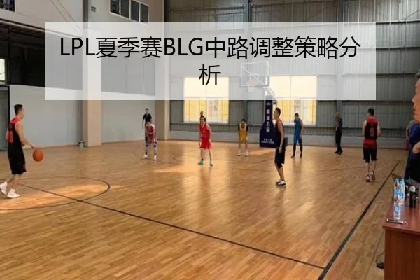 LPL夏季赛BLG中路调整策略分析